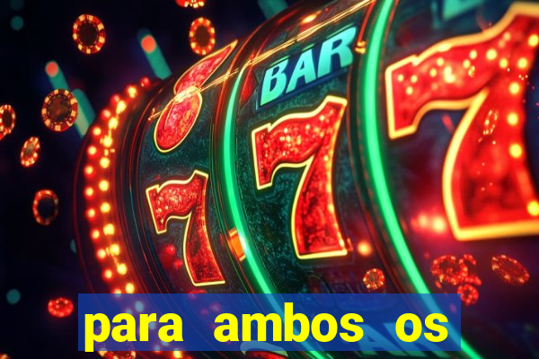 para ambos os times marcam 1 e 2 tempo